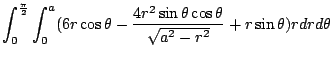 $\displaystyle \int_{0}^{\frac{\pi}{2}}\int_{0}^{a}(6r\cos{\theta} - \frac{4r^2 \sin{\theta}\cos{\theta}}{\sqrt{a^2 - r^2}} + r\sin{\theta})r dr d\theta$