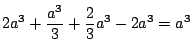 $\displaystyle 2a^3 + \frac{a^3}{3} + \frac{2}{3}a^3 - 2a^3 = a^3$
