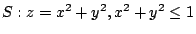 $ S : z = x^2 + y^2 , x^2 + y^2 \leq 1$
