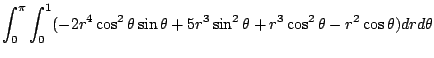 $\displaystyle \int_{0}^{\pi}\int_{0}^{1}(-2r^4 \cos^{2}{\theta}\sin{\theta} + 5r^3 \sin^{2}{\theta} + r^3 \cos^{2}{\theta} - r^2\cos{\theta}) dr d\theta$