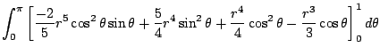 $\displaystyle \int_{0}^{\pi}\left[\frac{-2}{5}r^5 \cos^{2}{\theta}\sin{\theta} ...
...rac{r^4}{4} \cos^{2}{\theta} - \frac{r^3}{3}\cos{\theta}\right]_{0}^{1} d\theta$