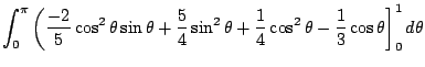 $\displaystyle \int_{0}^{\pi}\left(\frac{-2}{5} \cos^{2}{\theta}\sin{\theta} + \...
...+ \frac{1}{4} \cos^{2}{\theta} - \frac{1}{3}\cos{\theta}\right]_{0}^{1} d\theta$