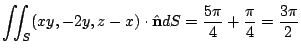 $\displaystyle \iint_{S}(xy,-2y,z-x) \cdot \hat{\bf n}dS = \frac{5\pi}{4} + \frac{\pi}{4} = \frac{3\pi}{2}$