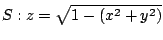 $ \displaystyle{S : z = \sqrt{1 - (x^2 + y^2)}}$