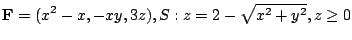 $ \displaystyle{{\bf F} = (x^2 -x,-xy, 3z), S : z = 2 - \sqrt{x^2 + y^2}, z \geq 0}$