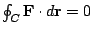 $ \oint_{C}{\bf F}\cdot d{\bf r} = 0$