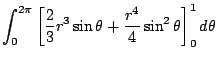 $\displaystyle \int_{0}^{2\pi}\left[\frac{2}{3}r^3 \sin{\theta} + \frac{r^4}{4} \sin^{2}{\theta}\right]_{0}^{1}d\theta$