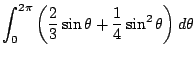 $\displaystyle \int_{0}^{2\pi}\left(\frac{2}{3}\sin{\theta} + \frac{1}{4} \sin^{2}{\theta}\right)d\theta$