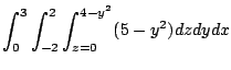 $\displaystyle \int_{0}^{3}\int_{-2}^{2}\int_{z=0}^{4-y^2}(5-y^2)dz dy dx$