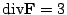 $ {\rm div}{\bf F} = 3$
