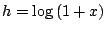 $ h = \log{(1+x)}$