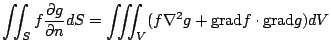 $\displaystyle \iint_{S}f \frac{\partial g}{\partial n} dS = \iiint_{V}(f \nabla^2 g + {\rm grad}f \cdot {\rm grad}g)dV$