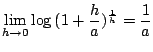 $\displaystyle \lim_{h \to 0}\log{(1 + \frac{h}{a})^{\frac{1}{h}}} = \frac{1}{a}$