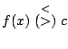 $ f(x) \stackrel{<}{(>)} c$