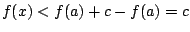 $ f(x) < f(a) + c - f(a) = c$