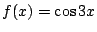 $ \displaystyle{f(x) = \cos{3x}}$