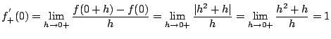 $ \displaystyle{f_{+}^{'}(0) = \lim_{h \to 0+} \frac{f(0+h) - f(0)}{h} = \lim_{h \to 0+} \frac{\vert h^2 + h\vert}{h} = \lim_{h \to 0+} \frac{h^2 + h}{h} = 1}$