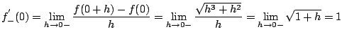 $ \displaystyle{f_{-}^{'}(0) = \lim_{h \to 0-} \frac{f(0+h) - f(0)}{h} = \lim_{h \to 0-} \frac{\sqrt{h^3 + h^2}}{h} = \lim_{h \to 0-} \sqrt{1 + h} = 1}$