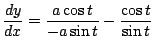 $ \displaystyle{\frac{dy}{dx} = \frac{a\cos{t}}{-a\sin{t}} -\frac{\cos{t}}{\sin{t}}}$
