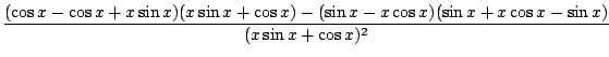 $\displaystyle \frac{(\cos{x} - \cos{x} + x\sin{x})(x\sin{x} + \cos{x}) - (\sin{x} - x\cos{x})(\sin{x} + x\cos{x} - \sin{x})}{(x\sin{x} + \cos{x})^{2}}$