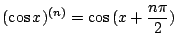 $ \displaystyle{(\cos{x})^{(n)} = \cos{(x + \frac{n \pi}{2})}}$