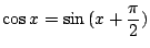 $\displaystyle \cos{x} = \sin{(x + \frac{\pi}{2})}$