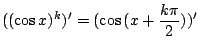 $\displaystyle ((\cos{x})^{k})^{\prime} = (\cos{(x + \frac{k\pi}{2})})^{\prime}$