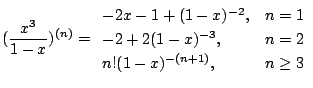 $\displaystyle (\frac{x^3}{1 - x})^{(n)} = \begin{array}{ll}
-2x - 1 + (1-x)^{-2...
...= 1\\
-2 + 2(1-x)^{-3}, & n = 2\\
n!(1 - x)^{-(n+1)}, & n \geq 3
\end{array} $