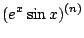 $\displaystyle (e^{x}\sin{x})^{(n)}$