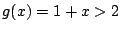 $ g(x) = 1 + x > 2$