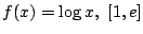 $ \displaystyle{f(x) = \log{x},  [1,e]}$