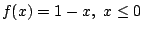 $ f(x) = 1 - x,  x \leq 0$