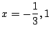 $\displaystyle x = -\frac{1}{3}, 1 $