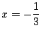 $\displaystyle x = -\frac{1}{3}$
