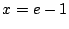 $\displaystyle x = e - 1$