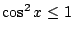 $ \cos^{2}{x} \leq 1$