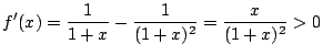 $\displaystyle f'(x) = \frac{1}{1+x} - \frac{1}{(1+x)^2} = \frac{x}{(1+x)^2} > 0 $