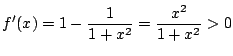 $\displaystyle f'(x) = 1 - \frac{1}{1+x^2} = \frac{x^2}{1+x^2} > 0 $
