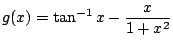 $ \displaystyle{g(x) = \tan^{-1}{x} - \frac{x}{1+x^2}}$