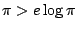$ \pi > e\log{\pi}$