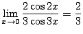 $\displaystyle \lim_{x \to 0}\frac{2\cos{2x}}{3\cos{3x}} = \frac{2}{3}$