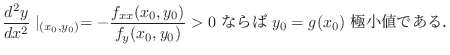 $\displaystyle \frac{d^2 y}{dx^2}\mid_{(x_{0},y_{0})} = -\frac{f_{xx}(x_{0},y_{0})}{f_{y}(x_{0},y_{0})} > 0 \ ならば \ y_{0} = g(x_{0}) \ 極小値である．$
