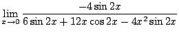 $\displaystyle \lim_{x \to 0} \frac{-4\sin{2x}}{6\sin{2x} + 12x \cos{2x} - 4x^2 \sin{2x}}$