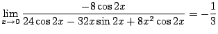 $\displaystyle \lim_{x \to 0}\frac{-8\cos{2x}}{24 \cos{2x} - 32 x \sin{2x} + 8x^2 \cos{2x} } = -\frac{1}{3}$