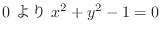 $\displaystyle 0 \ より \ x^2 + y^2 -1 = 0$