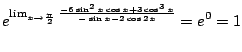 $\displaystyle e^{\lim_{x \to \frac{\pi}{2}}\frac{-6\sin^{2}{x}\cos{x} + 3\cos^{3}{x}}{-\sin{x} - 2\cos{2x}}} = e^{0} = 1$