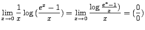 $ \displaystyle{\lim_{x \to 0}\frac{1}{x} \log{(\frac{e^{x} - 1}{x})} = \lim_{x \to 0}\frac{\log{\frac{e^{x} - 1}{x})}}{x} = (\frac{0}{0})}$