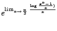 $\displaystyle e^{\lim_{x \to \frac{\pi}{2}}\frac{\log{\frac{e^{x} - 1}{x})}}{x}}$