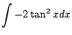 $ \displaystyle{\int -2\tan^{2}{x} dx}$