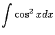 $ \displaystyle{\int \cos^{2}{x} dx}$